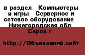  в раздел : Компьютеры и игры » Серверное и сетевое оборудование . Нижегородская обл.,Саров г.